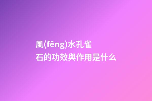 風(fēng)水孔雀石的功效與作用是什么