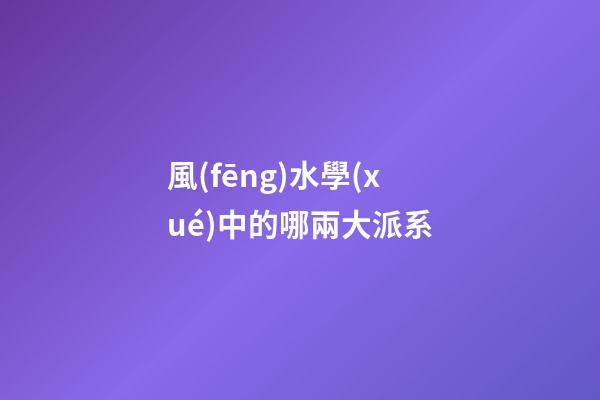 風(fēng)水學(xué)中的哪兩大派系