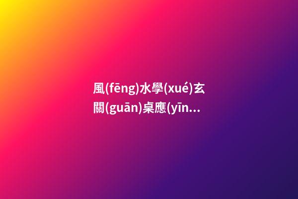 風(fēng)水學(xué)玄關(guān)桌應(yīng)該多高