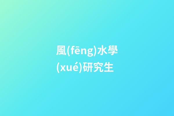 風(fēng)水學(xué)研究生