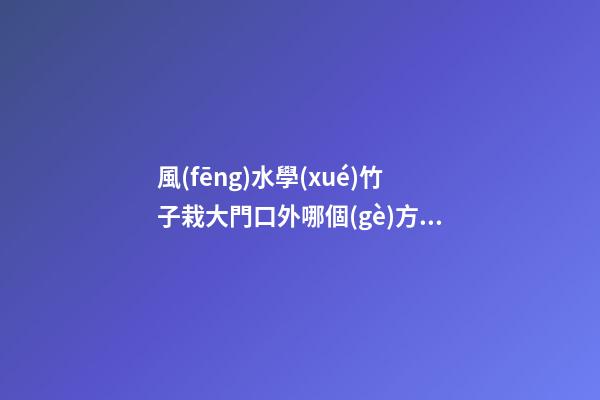 風(fēng)水學(xué)竹子栽大門口外哪個(gè)方位