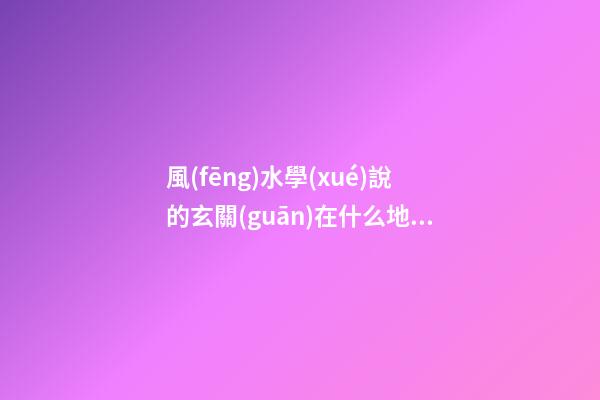 風(fēng)水學(xué)說的玄關(guān)在什么地方