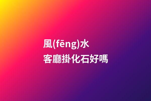 風(fēng)水客廳掛化石好嗎