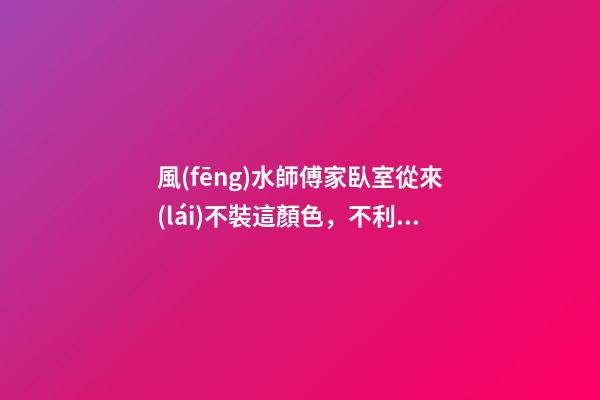 風(fēng)水師傅家臥室從來(lái)不裝這顏色，不利聚財(cái)還越住越窮