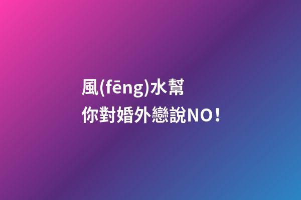 風(fēng)水幫你對婚外戀說NO！