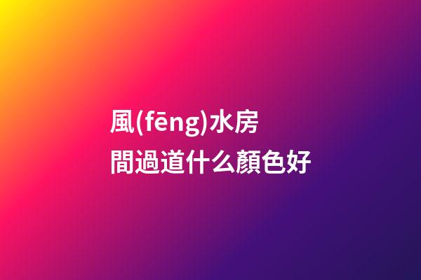 風(fēng)水房間過道什么顏色好