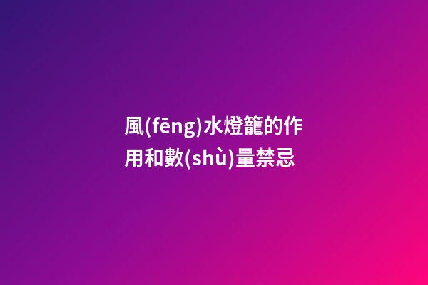風(fēng)水燈籠的作用和數(shù)量禁忌