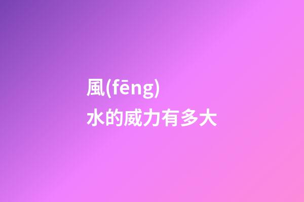 風(fēng)水的威力有多大
