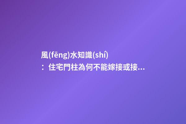 風(fēng)水知識(shí)：住宅門柱為何不能嫁接或接基