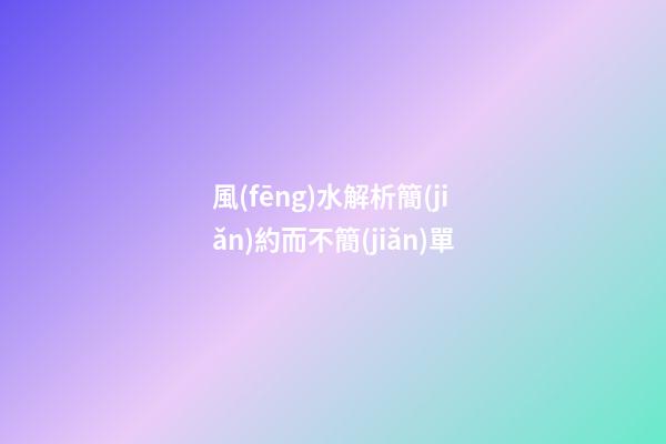 風(fēng)水解析簡(jiǎn)約而不簡(jiǎn)單