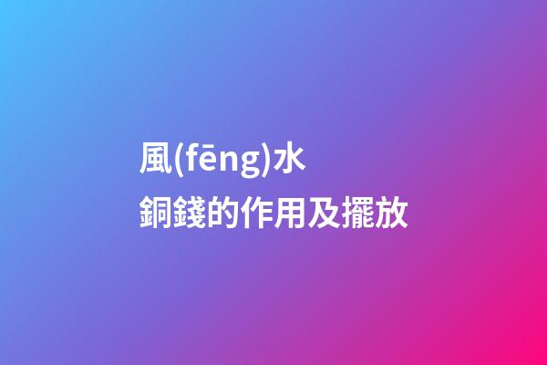 風(fēng)水銅錢的作用及擺放