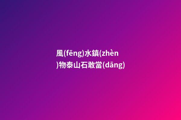 風(fēng)水鎮(zhèn)物泰山石敢當(dāng)