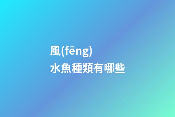 風(fēng)水魚種類有哪些