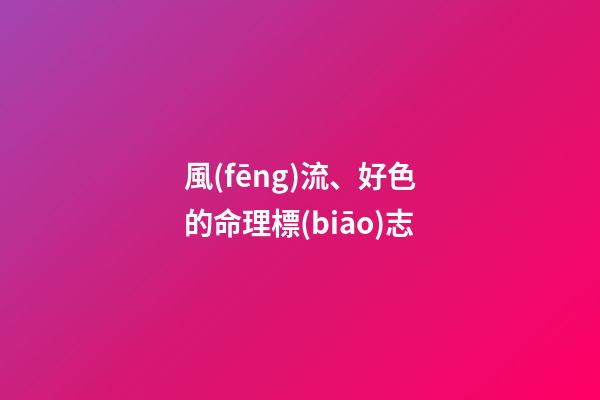 風(fēng)流、好色的命理標(biāo)志