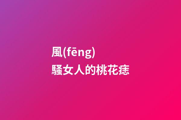 風(fēng)騷女人的桃花痣
