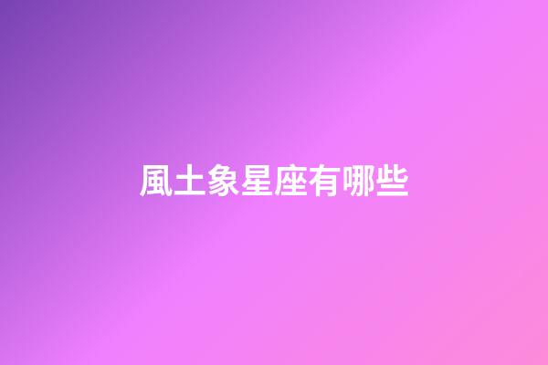 風土象星座有哪些-第1張-星座運勢-玄機派
