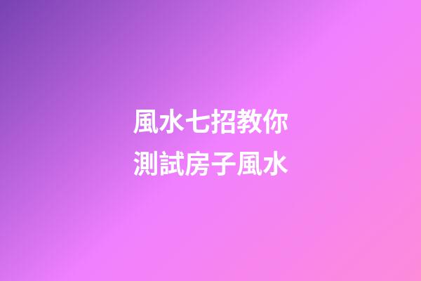 風水七招教你測試房子風水