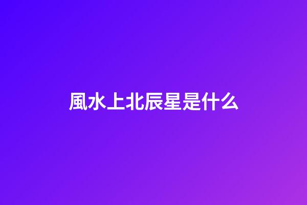 風水上北辰星是什么