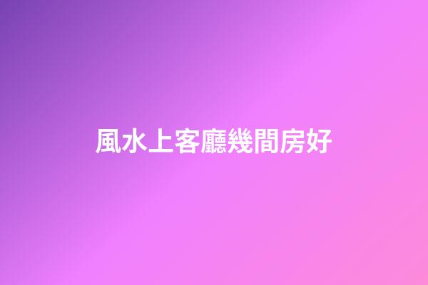 風水上客廳幾間房好