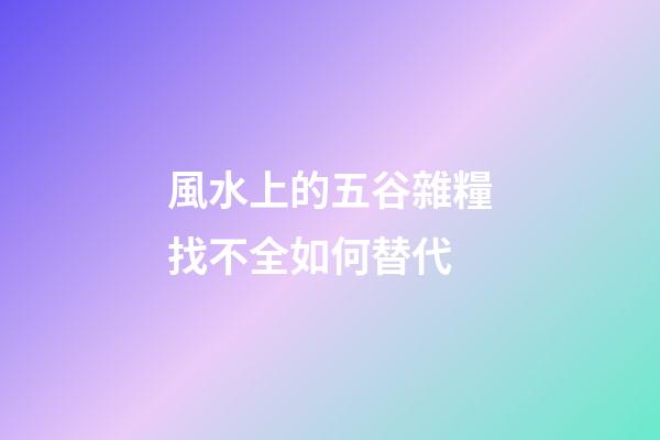 風水上的五谷雜糧找不全如何替代