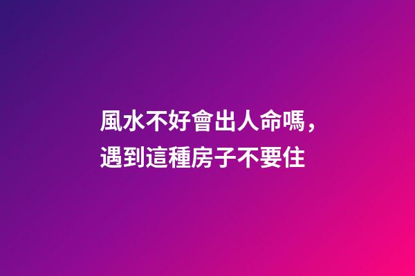 風水不好會出人命嗎，遇到這種房子不要住