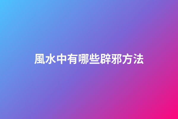 風水中有哪些辟邪方法