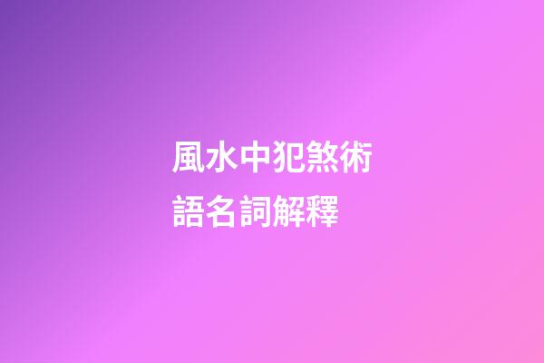風水中犯煞術語名詞解釋