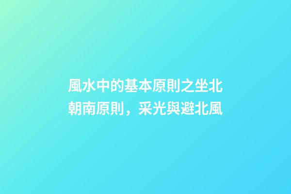 風水中的基本原則之坐北朝南原則，采光與避北風