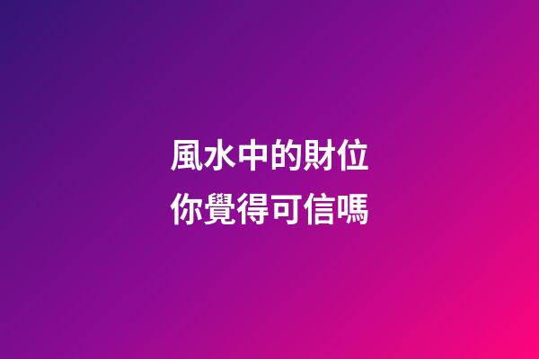 風水中的財位你覺得可信嗎