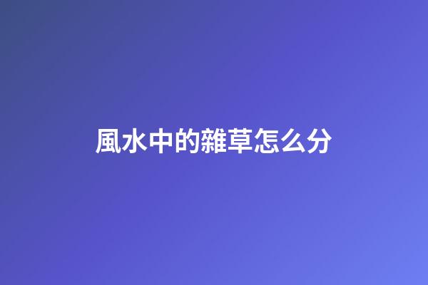 風水中的雜草怎么分
