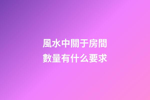 風水中關于房間數量有什么要求