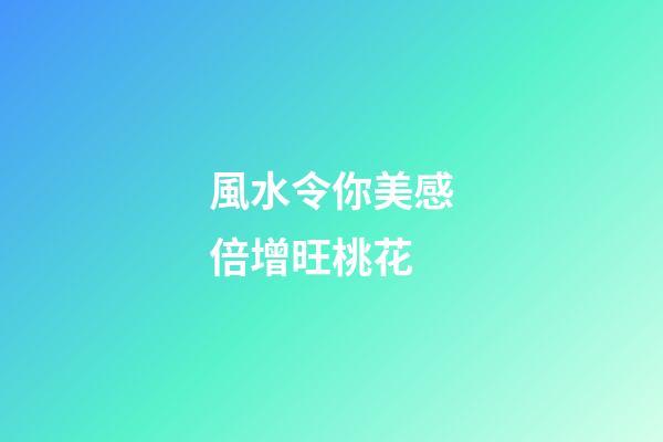 風水令你美感倍增旺桃花