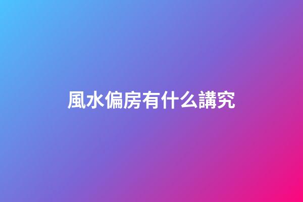 風水偏房有什么講究