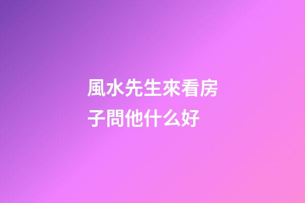 風水先生來看房子問他什么好