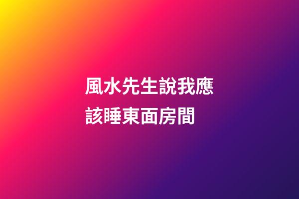 風水先生說我應該睡東面房間