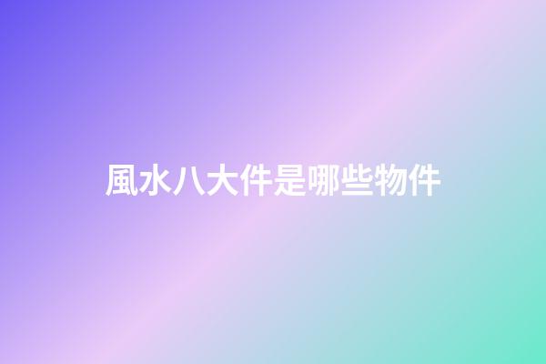 風水八大件是哪些物件