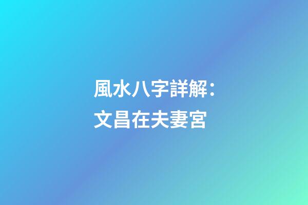 風水八字詳解：文昌在夫妻宮