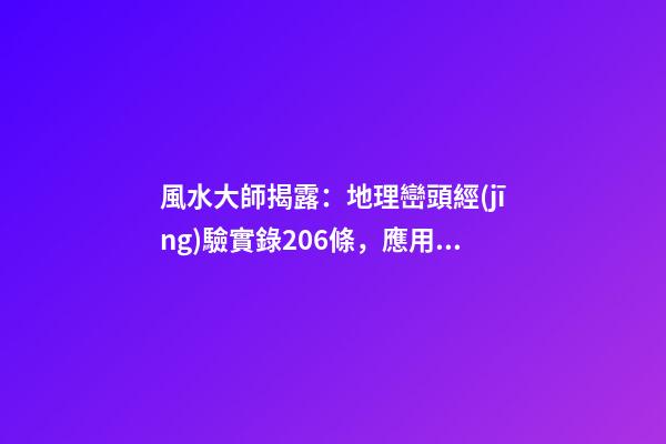 風水大師揭露：地理巒頭經(jīng)驗實錄206條，應用廣泛(3)