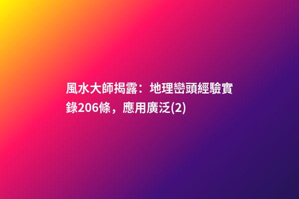 風水大師揭露：地理巒頭經驗實錄206條，應用廣泛(2)