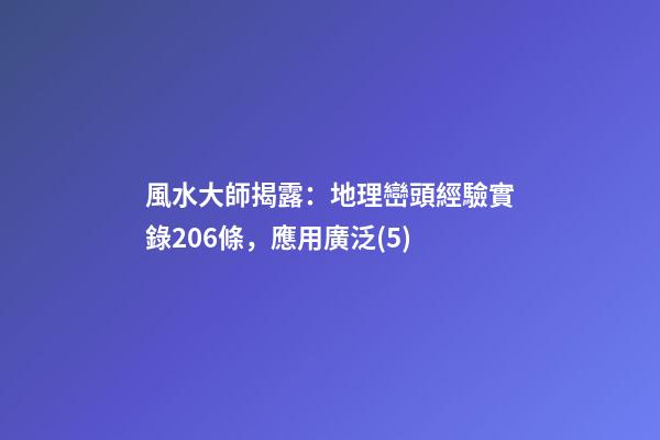 風水大師揭露：地理巒頭經驗實錄206條，應用廣泛(5)