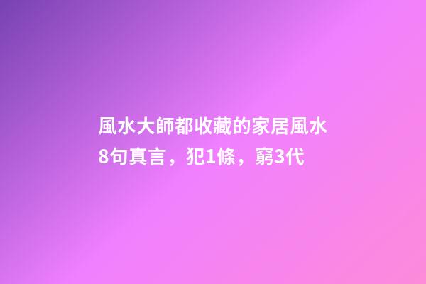 風水大師都收藏的家居風水8句真言，犯1條，窮3代
