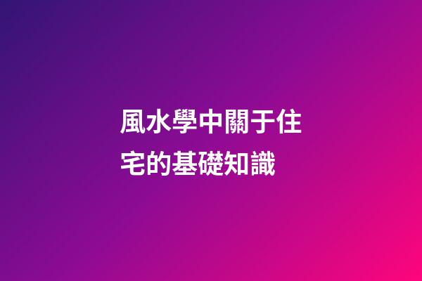 風水學中關于住宅的基礎知識