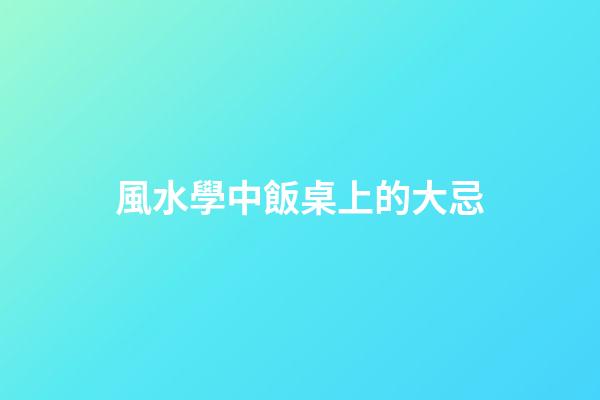 風水學中飯桌上的大忌