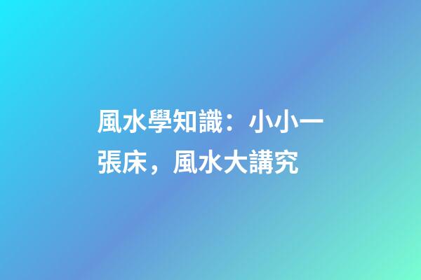 風水學知識：小小一張床，風水大講究