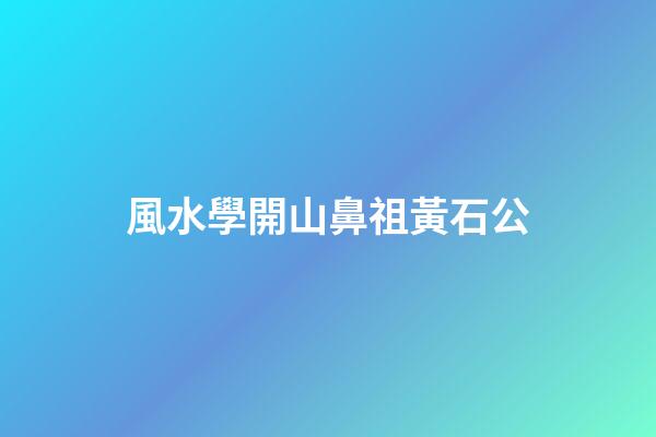 風水學開山鼻祖黃石公