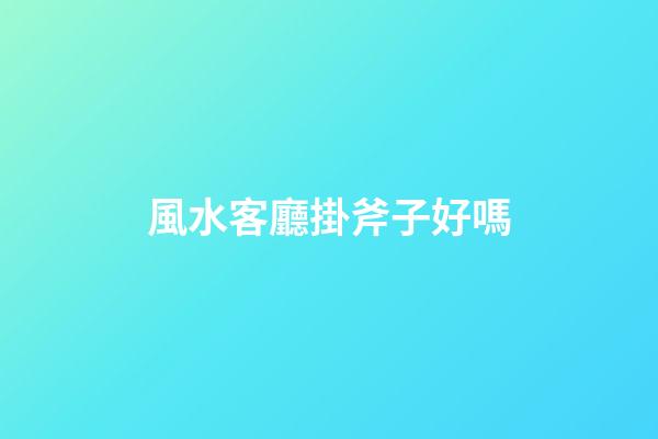 風水客廳掛斧子好嗎
