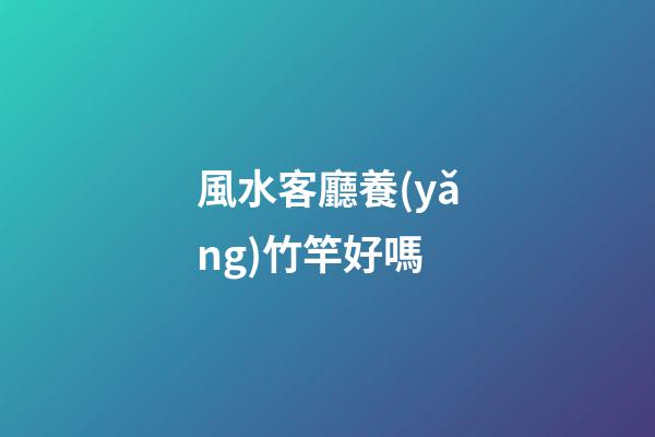 風水客廳養(yǎng)竹竿好嗎