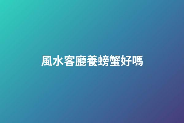 風水客廳養螃蟹好嗎