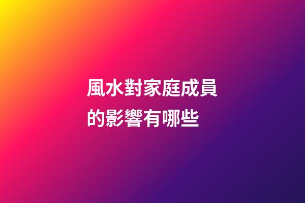 風水對家庭成員的影響有哪些