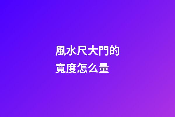 風水尺大門的寬度怎么量